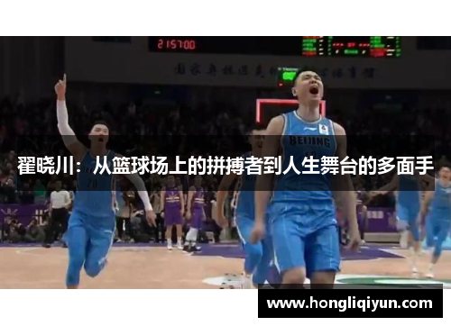 翟晓川:从篮球场上的拼搏者到人生舞台的多面手